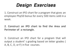 Design Exercises
1. Construct an IPO chart for a program that gives an
employee Php50 bonus for every 500 items sold in a
wee