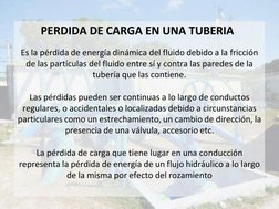 PERDIDA DE CARGA EN UNA TUBERIA 
Es la pérdida de energía dinámica del fluido debido a la fricción 
de las partículas del f