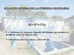 ECUACIÓN GENERAL DE LAS PÉRDIDAS SECUDARIAS 
hL= K*(v2/2g) 
 
K = Coeficiente de resistencia (depende