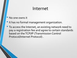 Internet
• No one owns it
• It has no formal management organization.
• To access the Internet, an existing network need to