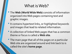 What is Web?
• The Web (World Wide Web) consists of information 
organized into Web pages containing text and 
graphic images