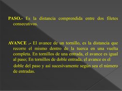 PASO.- Es la distancia comprendida entre dos filetes 
consecutivos.
AVANCE .- El avance de un tornillo, es la distancia que