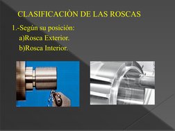 CLASIFICACIÒN DE LAS ROSCAS
1.-Según su posición:
    a)Rosca Exterior.
    b)Rosca Interior.
