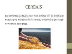 CEREAIS
São alimentos usados desde as mais remotas eras de civilização 
humana pela facilidade de seu cultivo, conservação, a