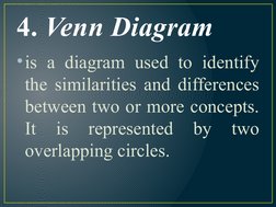 4. Venn Diagram
•is a diagram used to identify 
the similarities and differences 
between two or more concepts. 
It 
is 
repr