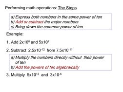 Performing math operations: The Steps
1. Add 2x106 and 5x107
a) Express both numbers in the same power of ten
b) Add or subtr