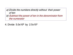4. Divide  5.0x108 by  2.5x103
a) Divide the numbers directly without  their power 
of ten
b) Subtract the power of ten in th