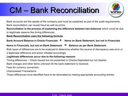 EAS – Oracle Apps
CM – Bank Reconciliation 
Bank accounts are the assets of the company and must be explained as part of t