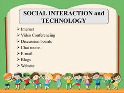 Internet
Video Conferencing
Discussion boards
Chat rooms
E-mail
Blogs
Website
SOCIAL INTERACTION and 
TECHNOLOGY
