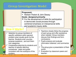 Group Investigation Model
Proponent:
Herbert Thelem & John Dewey
Goals: designed primarily
For the development of skills fo