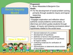 Social Inquiry 
Model
Proponent:
Byren Massialas & Benjamin Cox
Goals:
For the development of social problem solving 
prima