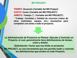 MS PROJECT:
1.
TIEMPO: Duración (Variable del MS Project)
2.
COSTO: Costo (Variable del MS PROJECT)
3.
ÁMBITO: Trabajo (*) (V