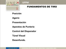 UFPM
COORDINACIÓN NACIONAL DE MONITORES Y MONITORAS UNES
FUNDAMENTOS DE TIRO
   Posición
   Agarre
   Presentación
   Aparato