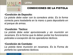 UFPM
COORDINACIÓN NACIONAL DE MONITORES Y MONITORAS UNES
CONDICIONES DE LA PISTOLA
•Condición de Deposito: 
La pistola debe e