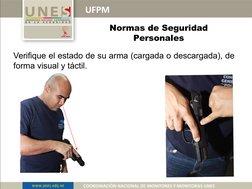 UFPM
COORDINACIÓN NACIONAL DE MONITORES Y MONITORAS UNES
Verifique el estado de su arma (cargada o descargada), de 
forma vis