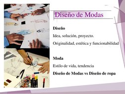 Diseño de Modas 
Diseño 
Idea, solución, proyecto. 
Originalidad, estética y funcionabilidad 
 
Moda 
Estilo de vida, tendenc