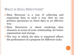 WHAT IS DATA STRUCTURE?
Data
Structure
is
a
way
of
collecting
and
organising data in such a way that we can
perform operatio