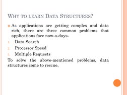 WHY TO LEARN DATA STRUCTURES?
As applications are getting complex and data
rich, there are three common problems that
applic