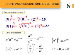 1.1 OPERACIONES CON NÚMEROS ENTEROSExponente Fraccionario
Exponente Fraccionario16
16
(𝟖)
𝟒
𝟑=
=
= (𝟐)𝟒=
(𝟖𝟏)
𝟑
𝟒=27