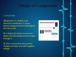 Details of Components
CAPACITOR
Capacitors is a widely used 
electronic component. It stores 
electric charge and then disch