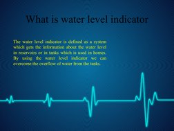 What is water level indicator
The water level indicator is defined as a system 
which gets the information about the water le