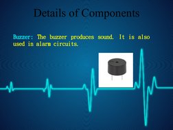 Details of Components
Buzzer: The buzzer produces sound. It is also 
used in alarm circuits. 
