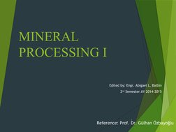 MINERAL 
PROCESSING I
Edited by: Engr. Abigael L. Balbin
2nd Semester AY 2014-2015
1
Reference: Prof. Dr. Gülhan Özbayoğlu
