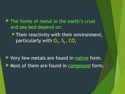 The forms of metal in the earth’s crust 
and sea bed depend on:
Their reactivity with their environment, 
particularly with