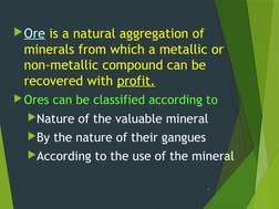 Ore is a natural aggregation of 
minerals from which a metallic or 
non-metallic compound can be 
recovered with profit.
Or
