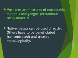 Most ores are mixtures of extractable 
minerals and gangue (extraneous 
rocky material)
Native metals can be used directly.
