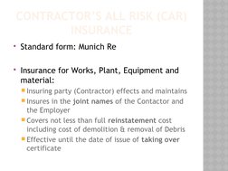 CONTRACTOR’S ALL RISK (CAR)
INSURANCE
Standard form: Munich Re
Insurance for Works, Plant, Equipment and 
material:
Insuri