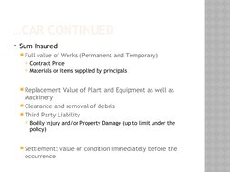 …CAR CONTINUED
Sum Insured
Full value of Works (Permanent and Temporary)
Contract Price
Materials or items supplied by pr