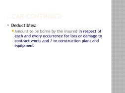 …CAR CONTINUED
Deductibles:
Amount to be borne by the insured in respect of 
each and every occurrence for loss or damage t