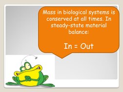 Mass in biological systems is 
conserved at all times. In 
steady-state material 
balance:
In = Out
