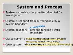 System and Process
System - consists of any matter identified for
investigation
System is set apart from surroundings, by a
s