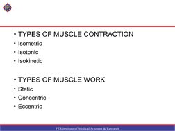 PES Institute of Medical Sciences & Research
• TYPES OF MUSCLE CONTRACTION
• Isometric 
• Isotonic 
• Isokinetic
• TYPES OF M
