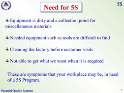 7
P
Y
R
A
M
I
D
Q S
Pyramid Quality Systems
Pyramid Quality Systems
5S
5S
 Equipment is dirty and a collection point for