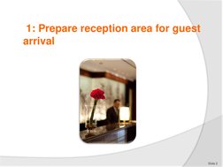 1: Prepare reception area for guest 
arrival
Slide 2
