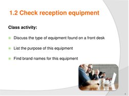 1.2 Check reception equipment
Class activity:
Discuss the type of equipment found on a front desk
List the purpose of this