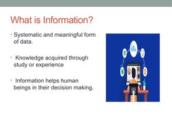 What is Information?
• Systematic and meaningful form 
of data.
•  Knowledge acquired through 
study or experience
•  Informa
