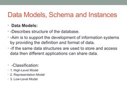 Data Models, Schema and Instances
•  Data Models:
• -Describes structure of the database. 
• -Aim is to support the developme