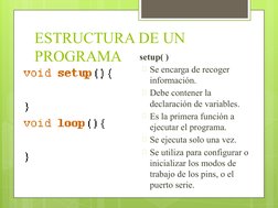 ESTRUCTURA DE UN 
PROGRAMA
setup( )
🞇Se encarga de recoger 
información.
🞇Debe contener la 
declaración de variables.
🞇Es 