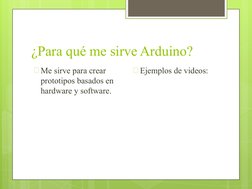 ¿Para qué me sirve Arduino?
🞇Me sirve para crear 
prototipos basados en 
hardware y software.
🞇Ejemplos de videos:
