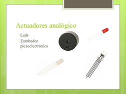 Actuadores analógico
🞇Leds
🞇Zumbador 
piezoelectrónico
