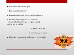 Hallar la ordenada al origen. 
 
Factorizar el polinomio. 
 
Las raíces indican la intersección con el eje x. 
 
El ord