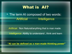 What is  AI?
• The term AI composed of two words: 
           Artificial            Intelligence
Artificial:  Non Natural/any