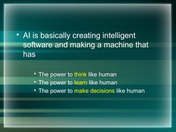 • AI is basically creating intelligent 
software and making a machine that 
has
• The power to think like human
• The power t