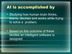 AI is accomplished by
• Studying how human brain thinks, 
learns, decides and works while trying 
to solve a  problem.
• Base