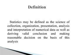 Statistics may be defined as the science of 
collection, organization, presentation, analysis 
and interpretation of n