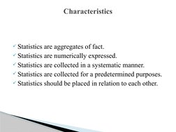 Statistics are aggregates of fact.
Statistics are numerically expressed.
Statistics are collected in a systematic manner.